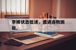 九游在线平台官网-李娜状态低迷，遭遇连败困局。