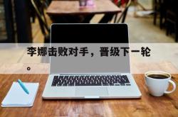 李娜击败对手，晋级下一轮。