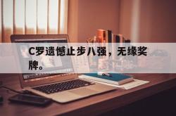 九游在线使用网址-C罗遗憾止步八强，无缘奖牌。