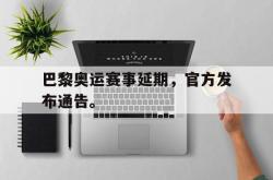 九游在线平台官网-巴黎奥运赛事延期，官方发布通告。