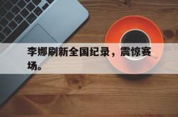 九游在线平台官网-李娜刷新全国纪录，震惊赛场。