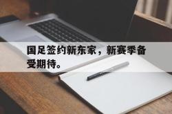 九游在线使用网址-国足签约新东家，新赛季备受期待。