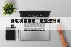 九游在线平台官网-曼联状态低迷，遭遇连败困局。