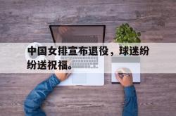 九游在线使用网址-中国女排宣布退役，球迷纷纷送祝福。