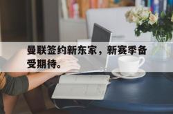 九游在线平台官网-曼联签约新东家，新赛季备受期待。