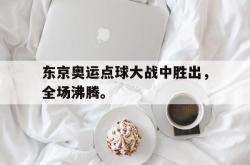 九游在线使用网址-东京奥运点球大战中胜出，全场沸腾。