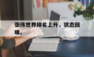 九游在线平台官网-张伟世界排名上升，状态回暖。