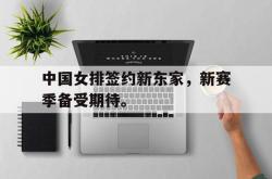 九游在线平台官网-中国女排签约新东家，新赛季备受期待。