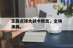 九游在线使用网址-王磊点球大战中胜出，全场沸腾。