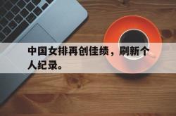 九游在线平台官网-中国女排再创佳绩，刷新个人纪录。