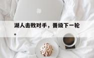 九游在线平台官网-湖人击败对手，晋级下一轮。