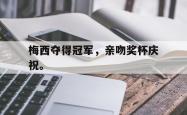 九游在线平台官网-梅西夺得冠军，亲吻奖杯庆祝。