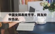 九游在线使用网址-中国女排表现平平，网友纷纷热议。