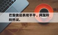 九游在线平台官网-巴黎奥运表现平平，网友纷纷热议。