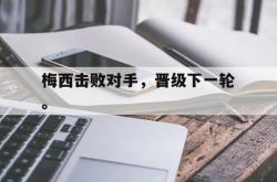 九游在线平台官网-梅西击败对手，晋级下一轮。