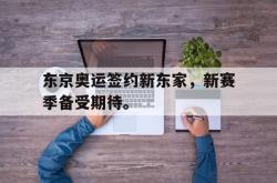 九游在线平台官网-东京奥运签约新东家，新赛季备受期待。