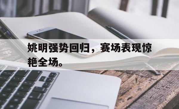 姚明强势回归，赛场表现惊艳全场。