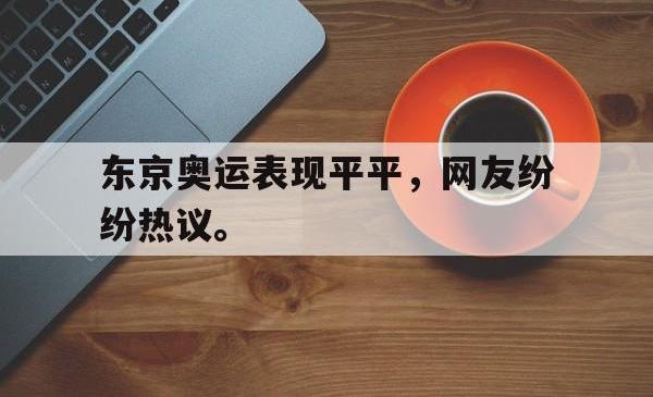 东京奥运表现平平，网友纷纷热议。