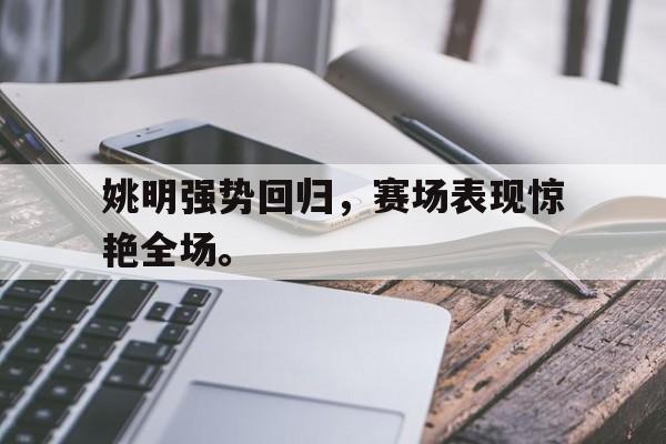 姚明强势回归，赛场表现惊艳全场。