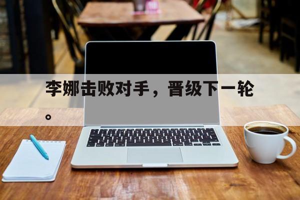 李娜击败对手，晋级下一轮。