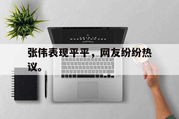 张伟表现平平，网友纷纷热议。