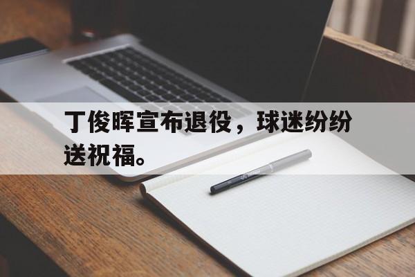 丁俊晖宣布退役，球迷纷纷送祝福。