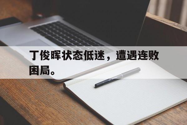 丁俊晖状态低迷，遭遇连败困局。