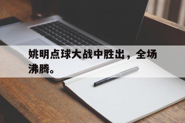 姚明点球大战中胜出，全场沸腾。