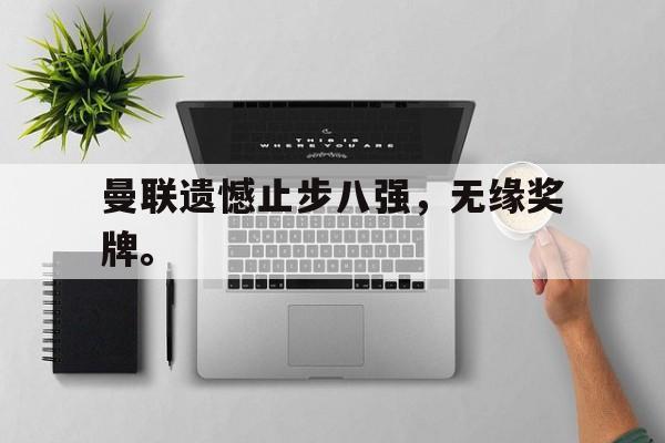 曼联遗憾止步八强，无缘奖牌。