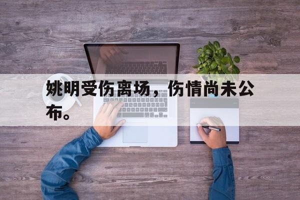 姚明受伤离场，伤情尚未公布。