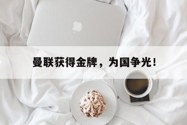 九游在线使用网址-曼联获得金牌，为国争光！