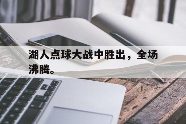 九游在线平台官网-湖人点球大战中胜出，全场沸腾。