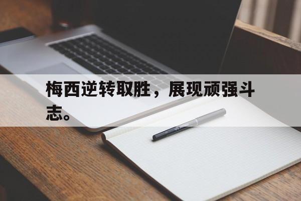 九游在线平台官网-梅西逆转取胜，展现顽强斗志。