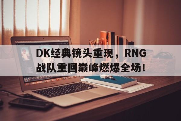 九游在线平台官网-DK经典镜头重现，RNG战队重回巅峰燃爆全场！