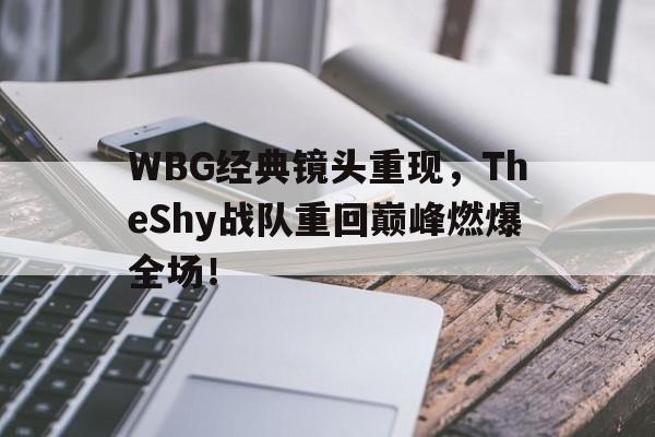九游在线平台官网-WBG经典镜头重现，TheShy战队重回巅峰燃爆全场！