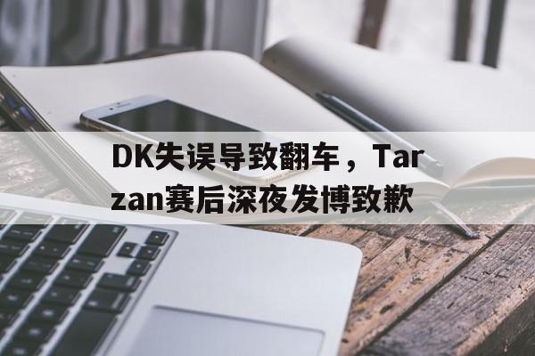 DK失误导致翻车，Tarzan赛后深夜发博致歉