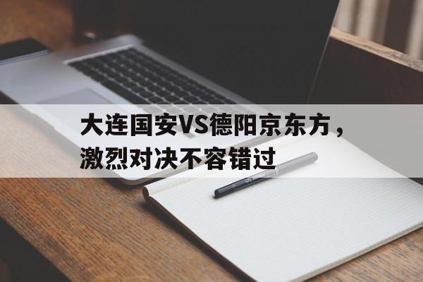九游在线使用网址-大连国安VS德阳京东方，激烈对决不容错过