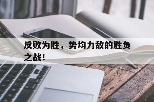 九游在线使用网址-反败为胜，势均力敌的胜负之战！