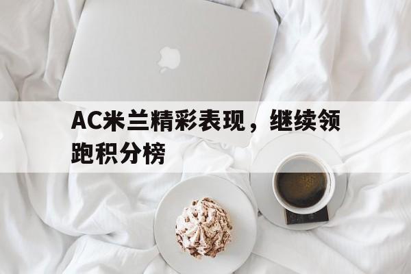 九游在线平台官网-AC米兰精彩表现，继续领跑积分榜