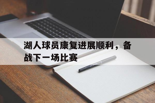 九游在线平台官网-湖人球员康复进展顺利，备战下一场比赛