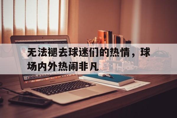 无法褪去球迷们的热情，球场内外热闹非凡